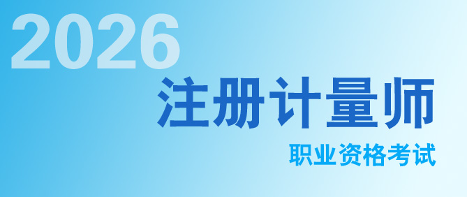 定了！2026年度注冊(cè)計(jì)量師職業(yè)資格考試時(shí)間發(fā)布